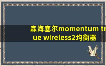 森海塞尔momentum true wireless2均衡器